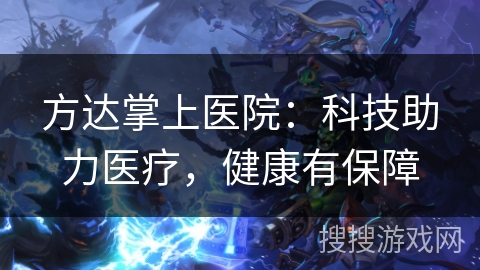 方达掌上医院：科技助力医疗，健康有保障