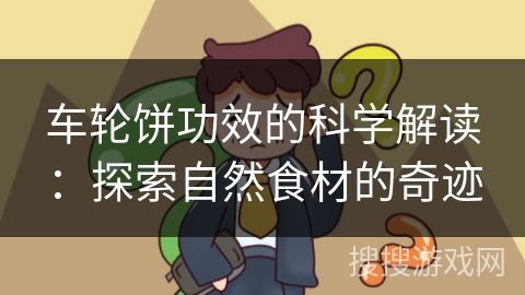 车轮饼功效的科学解读：探索自然食材的奇迹