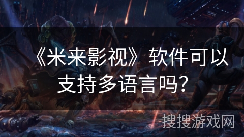 《米来影视》软件可以支持多语言吗？