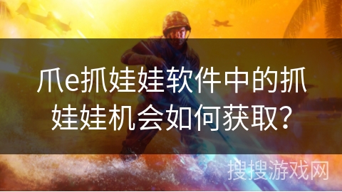 爪e抓娃娃软件中的抓娃娃机会如何获取? 爪e抓娃娃软件中的抓娃娃机会如何获取?