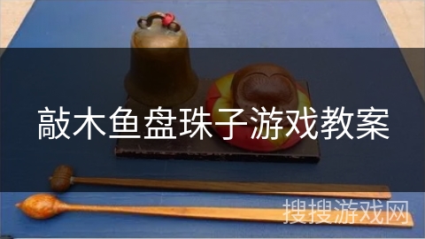 敲木鱼盘珠子游戏教案 敲木鱼盘珠子游戏教案