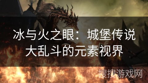 冰与火之眼：城堡传说大乱斗的元素视界