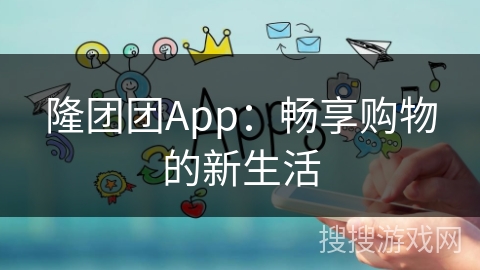 隆团团App：畅享购物的新生活