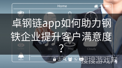 卓钢链app如何助力钢铁企业提升客户满意度？