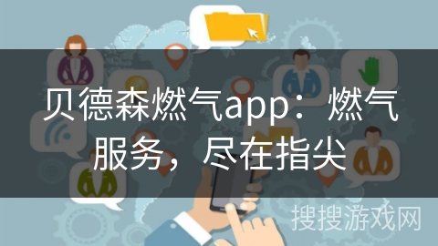 贝德森燃气app：燃气服务，尽在指尖