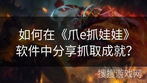 如何在《爪e抓娃娃》软件中分享抓取成就？