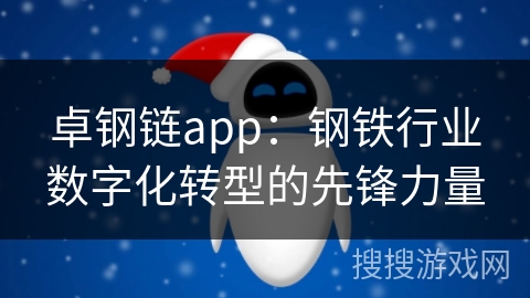 卓钢链app：钢铁行业数字化转型的先锋力量