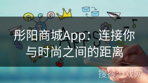 彤阳商城App：连接你与时尚之间的距离