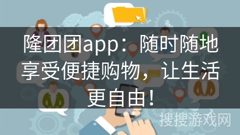 隆团团app：随时随地享受便捷购物，让生活更自由！