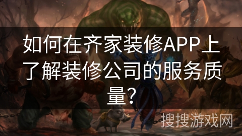 如何在齐家装修APP上了解装修公司的服务质量？