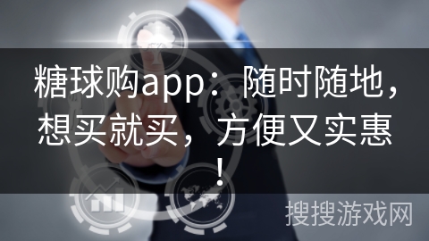糖球购app：随时随地，想买就买，方便又实惠！