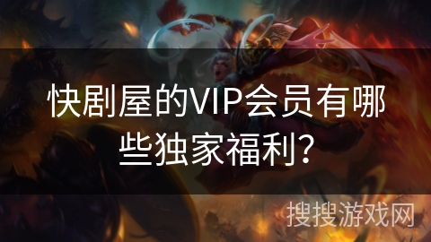 快剧屋的VIP会员有哪些独家福利？