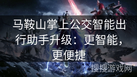 马鞍山掌上公交智能出行助手升级：更智能，更便捷