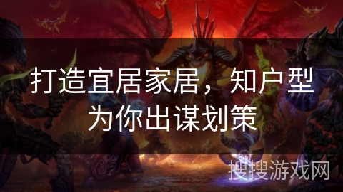 打造宜居家居，知户型为你出谋划策