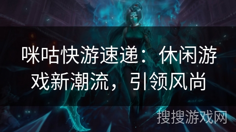 咪咕快游速递:休闲游戏新潮流,引领风尚 咪咕快游速递:休闲游戏新潮流,引领风尚