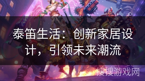 泰笛生活：创新家居设计，引领未来潮流