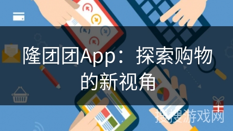 隆团团App：探索购物的新视角