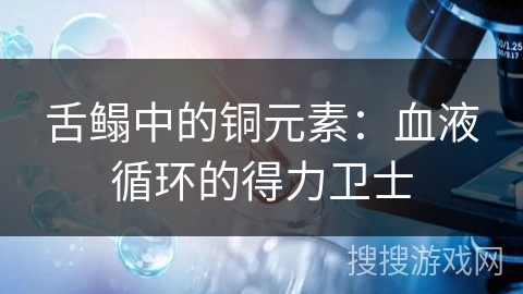 舌鳎中的铜元素：血液循环的得力卫士