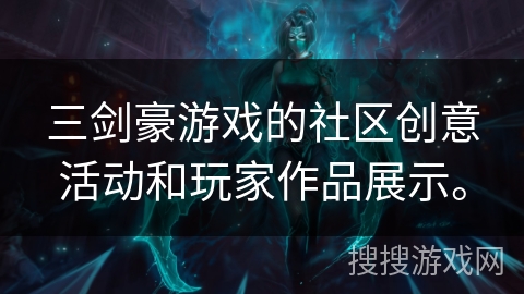 三剑豪游戏的社区创意活动和玩家作品展示。