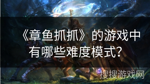 《章鱼抓抓》的游戏中有哪些难度模式？