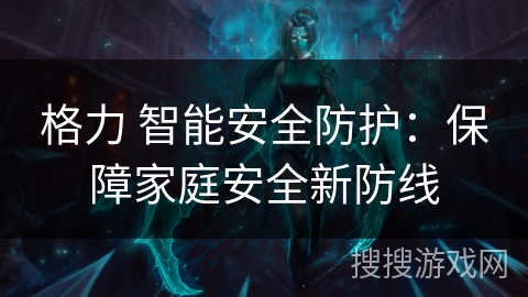 格力 智能安全防护：保障家庭安全新防线