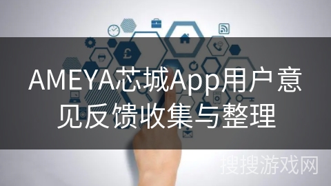 AMEYA芯城App用户意见反馈收集与整理