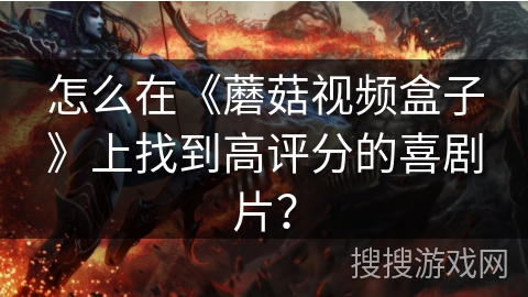 怎么在《蘑菇视频盒子》上找到高评分的喜剧片？