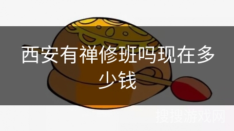 西安有禅修班吗现在多少钱 西安有禅修班吗现在多少钱
