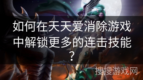 如何在天天爱消除游戏中解锁更多的连击技能? 如何在天天爱消除游戏中解锁更多的连击技能?