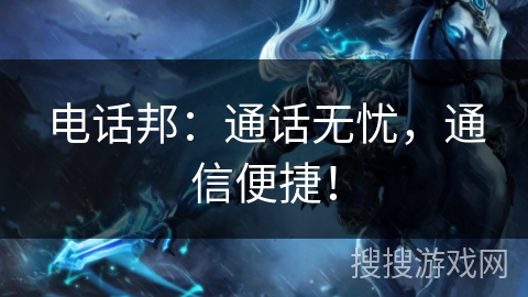 电话邦：通话无忧，通信便捷！