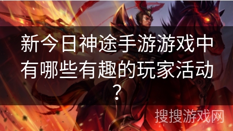 新今日神途手游游戏中有哪些有趣的玩家活动？