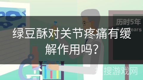 绿豆酥对关节疼痛有缓解作用吗? 绿豆酥对关节疼痛有缓解作用吗?