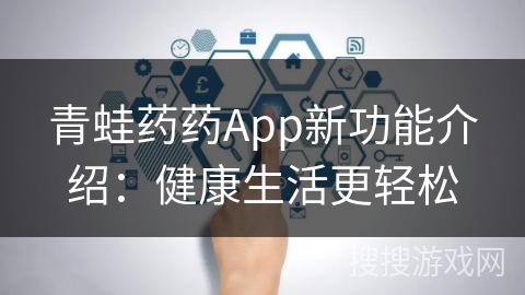 青蛙药药App新功能介绍：健康生活更轻松