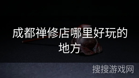 成都禅修店哪里好玩的地方