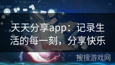 天天分享app：记录生活的每一刻，分享快乐