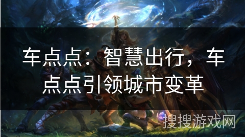 车点点：智慧出行，车点点引领城市变革