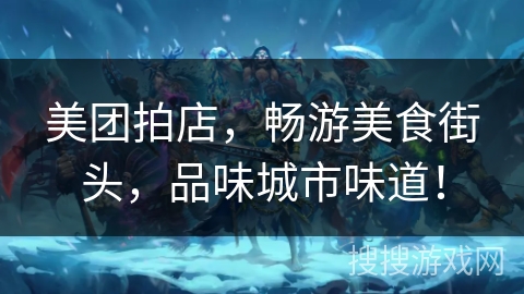 美团拍店，畅游美食街头，品味城市味道！