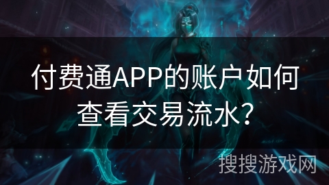 付费通APP的账户如何查看交易流水？