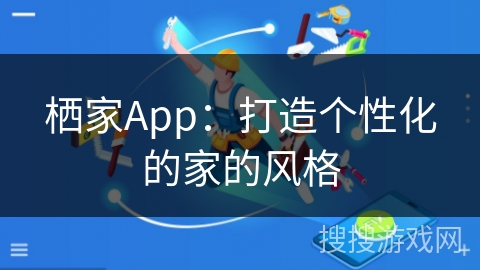 栖家App：打造个性化的家的风格