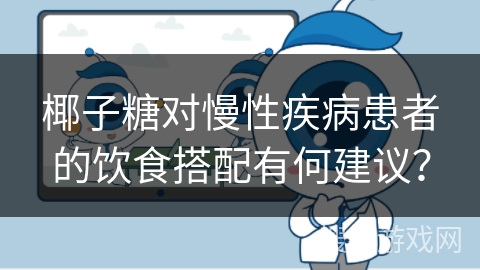 椰子糖对慢性疾病患者的饮食搭配有何建议? 椰子糖对慢性疾病患者的饮食搭配有何建议?