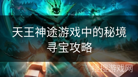 天王神途游戏中的秘境寻宝攻略 天王神途游戏中的秘境寻宝攻略