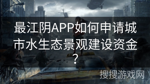最江阴APP如何申请城市水生态景观建设资金? 最江阴APP如何申请城市水生态景观建设资金?
