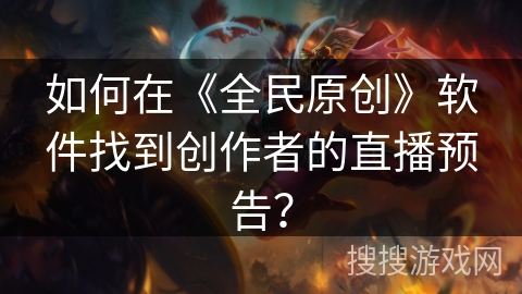 如何在《全民原创》软件找到创作者的直播预告？