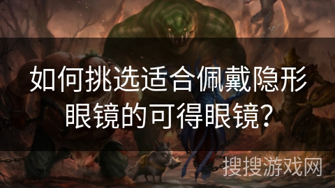 如何挑选适合佩戴隐形眼镜的可得眼镜？