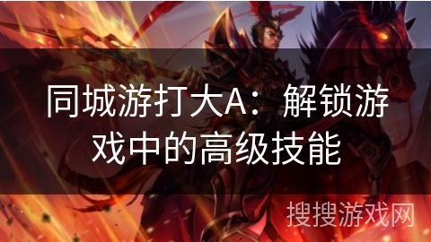 同城游打大A：解锁游戏中的高级技能