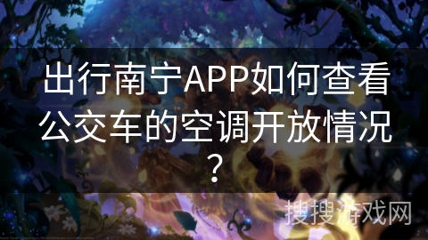 出行南宁APP如何查看公交车的空调开放情况？