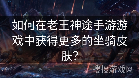 如何在老王神途手游游戏中获得更多的坐骑皮肤？