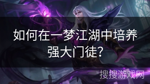 如何在一梦江湖中培养强大门徒? 如何在一梦江湖中培养强大门徒?