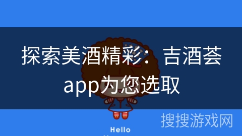 探索美酒精彩：吉酒荟app为您选取