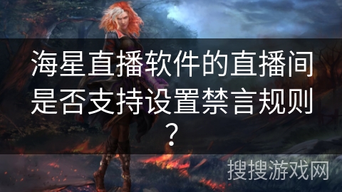 海星直播软件的直播间是否支持设置禁言规则？